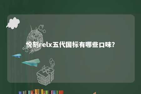 悦刻relx五代国标有哪些口味
？ 